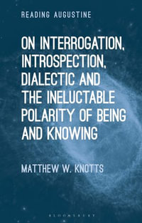 On Interrogation, Introspection, Dialectic and the Ineluctable Polarity of Being and Knowing : Reading Augustine - Dr. Matthew W. Knotts