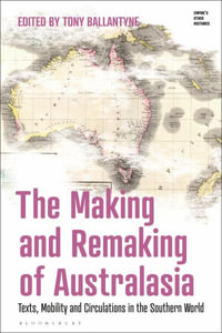 The Making and Remaking of Australasia : Mobility, Texts and 'Southern Circulations' - Tony Ballantyne