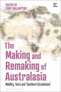 The Making and Remaking of Australasia : Mobility, Texts and 'Southern Circulations' - Tony Ballantyne