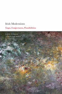 Irish Modernisms : Gaps, Conjectures, Possibilities - Paul Fagan