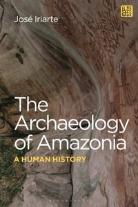 The Archaeology of Amazonia : A Human History - José Iriarte