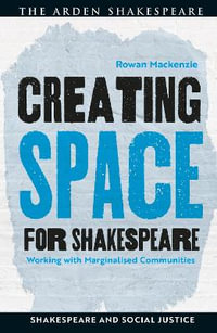 Creating Space for Shakespeare : Working with Marginalized Communities - Rowan MacKenzie