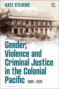 Gender, Violence and Criminal Justice in the Colonial Pacific : 1880-1920 - Kate Stevens