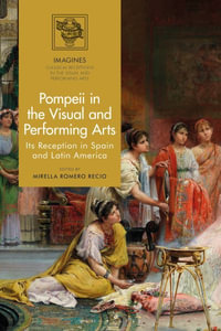 Pompeii in the Visual and Performing Arts : Its Reception in Spain and Latin America - Mirella Romero Recio