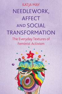 Needlework, Affect and Social Transformation : The Everyday Textures of Feminist Activism - Katja May