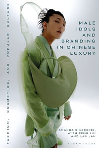 Male Idols and Branding in Chinese Luxury : Fashion, Cosmetics, and Popular Culture - Amanda Sikarskie