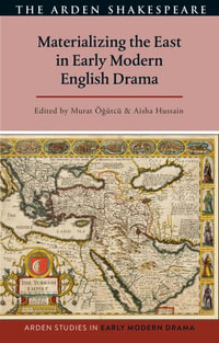 Materializing the East in Early Modern English Drama : Arden Studies in Early Modern Drama - Murat Ögütcü