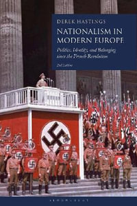 Nationalism in Modern Europe : Politics, Identity, and Belonging Since the French Revolution - Derek Hastings