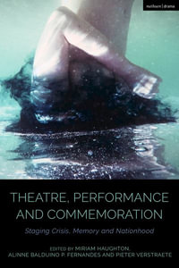 Theatre, Performance and Commemoration : Staging Crisis, Memory and Nationhood - Miriam Haughton