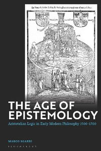 The Age of Epistemology : Aristotelian Logic in Early Modern Philosophy 1500-1700 - Marco Sgarbi