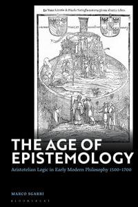 The Age of Epistemology : Aristotelian Logic in Early Modern Philosophy 1500-1700 - Marco Sgarbi