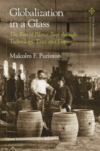 Globalization in a Glass : The Rise of Pilsner Beer through Technology, Taste and Empire - Malcolm F. Purinton