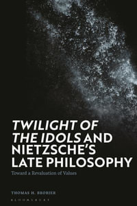 'Twilight of the Idols' and Nietzsche's Late Philosophy : Toward a Revaluation of Values - Thomas H. Brobjer