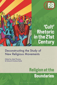 'Cult' Rhetoric in the 21st Century : Deconstructing the Study of New Religious Movements - Aled Thomas