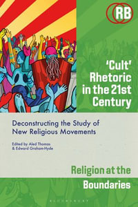 'Cult' Rhetoric in the 21st Century : Deconstructing the Study of New Religious Movements - Aled Thomas