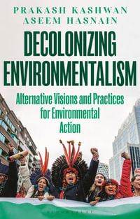 Decolonizing Environmentalism : Alternative Visions and Practices of Environmental Action - Prakash Kashwan