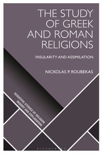 The Study of Greek and Roman Religions : Insularity and Assimilation - Nickolas P. Roubekas