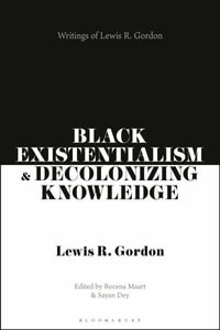 Black Existentialism and Decolonizing Knowledge : Writings of Lewis R. Gordon - Rozena Maart