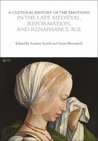 A Cultural History of the Emotions in the Late Medieval, Reformation, and Renaissance Age : The Cultural Histories Series - Susan Broomhall