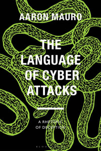 The Language of Cyber Attacks : A Rhetoric of Deception - Aaron Mauro