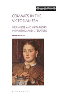 Ceramics in the Victorian Era : Meanings and Metaphors in Painting and Literature - Rachel Gotlieb