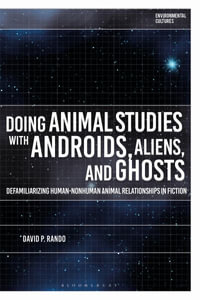 Doing Animal Studies with Androids, Aliens, and Ghosts : Defamiliarizing Human-Nonhuman Animal Relationships in Fiction - David P. Rando