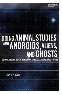 Doing Animal Studies with Androids, Aliens, and Ghosts : Defamiliarizing Human-Nonhuman Animal Relationships in Fiction - David P. Rando