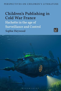 Children's Publishing in Cold War France : Hachette in the Age of Surveillance and Control - Sophie Heywood