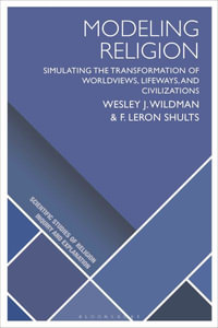 Modeling Religion : Simulating the Transformation of Worldviews, Lifeways, and Civilizations - Wesley J. Wildman