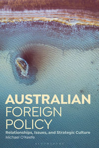 Australian Foreign Policy : Relationships, Issues, and Strategic Culture - Michael  O'Keefe