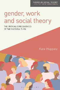 Gender, Work and Social Theory : The Critical Consequences of the Cultural Turn - Kate Huppatz