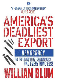 America's Deadliest Export : Democracy - The Truth about US Foreign Policy and Everything Else - William Blum