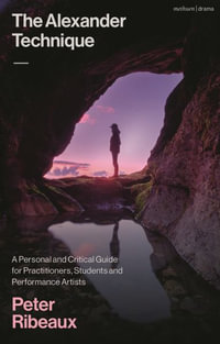 The Alexander Technique : A Personal and Critical Guide for Practitioners, Students and Performance Artists - Peter Ribeaux