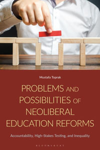 Problems and Possibilities of Neoliberal Education Reforms : Accountability, High-Stakes Testing, and Inequality - Mustafa Toprak