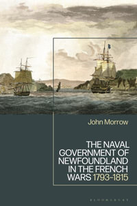 The Naval Government of Newfoundland in the French Wars : 1793-1815 - John Morrow