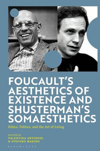 Foucault's Aesthetics of Existence and Shusterman's Somaesthetics : Ethics, Politics, and the Art of Living - Valentina Antoniol