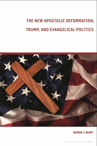 The New Apostolic Reformation, Trump, and Evangelical Politics : The Prophecy Voter - Damon T. Berry