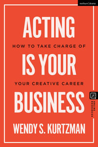 Acting Is Your Business : How to Take Charge of Your Creative Career - Wendy S. Kurtzman