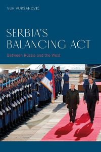 Serbia's Balancing Act : Between Russia and the West - Vuk Vuksanovic