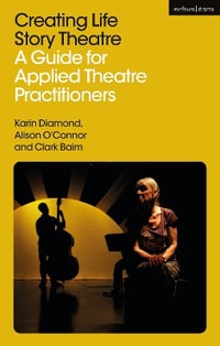 Creating Life Story Theatre : A Guide for Applied Theatre Practitioners - Karin Diamond