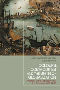 Colours, Commodities and the Birth of Globalization : A History of the Natural Dyes of the Americas, 1500-2000 - Carlos Marichal