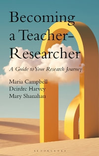 Becoming a Teacher-Researcher : A Guide to Your Research Journey - Dr Deirdre  Harvey