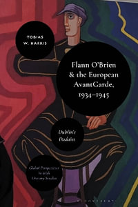 Flann O'Brien and the European Avant-Garde, 1934-45 : Dublin's Dadaist - Tobias William Harris