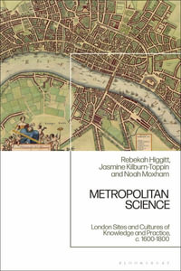 Metropolitan Science : London Sites and Cultures of Knowledge and Practice, C. 1600-1800 - Rebekah Higgitt