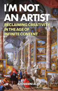 I'm Not an Artist : Reclaiming Creativity in the Age of Infinite Content - Giovanni Aloi