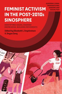 Feminist Activism in the Post-2010s Sinosphere : Identifying Issues, Sharing Knowledge, Building Movements - Elisabeth L. Engebretsen