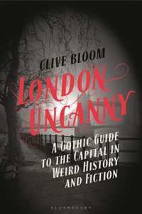 London Uncanny : A Gothic Guide to the Capital in Weird History and Fiction - Clive Bloom