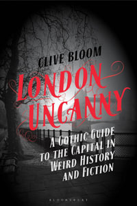 London Uncanny : A Gothic Guide to the Capital in Weird History and Fiction - Clive Bloom