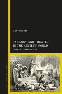 Tyranny and Theater in the Ancient World : Command Performances - Anne Duncan