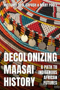 Decolonizing Maasai History : A Path to Indigenous African Futures - Meitamei Olol Dapash